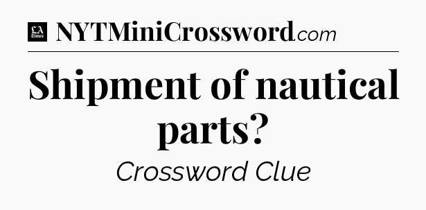 Shipment of nautical parts - LA Times Crossword