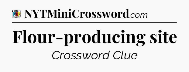 Flour-producing site Crossword Clue