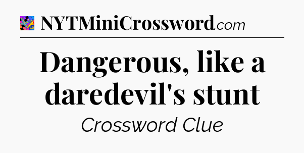 Dangerous, like a daredevil's stunt Crossword Clue