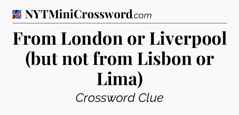 From London or Liverpool (but not from Lisbon or Lima) Crossword Clue
