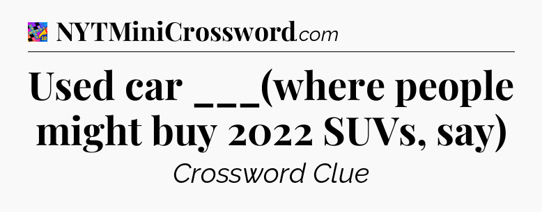 Used car ___(where people might buy 2022 SUVs, say) Crossword Clue