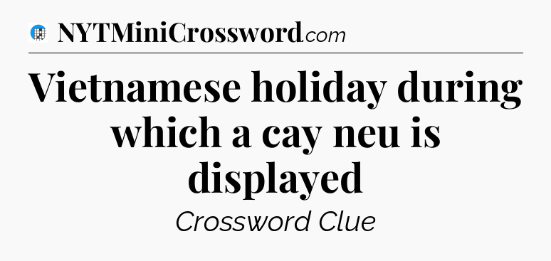 Vietnamese holiday during which a cay neu is displayed Crossword Clue