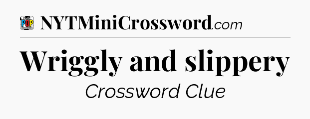 Wriggly and slippery Crossword Clue