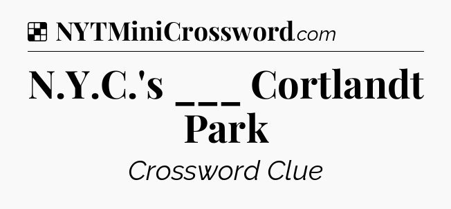 Solution: N.Y.C.'s ___ Cortlandt Park - NYT Crossword
