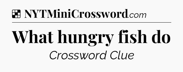 Solution: What hungry fish do - NYT Crossword