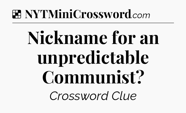 Solution: Nickname for an unpredictable Communist - NYT Crossword