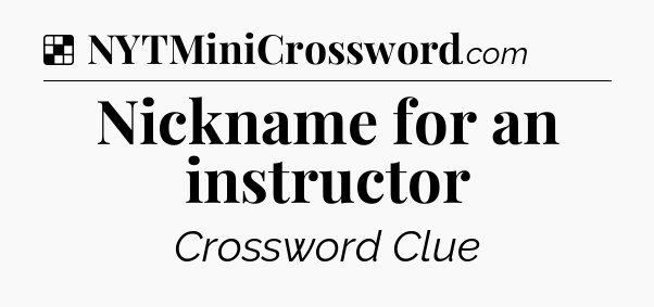 Solution: Nickname for an instructor - NYT Crossword