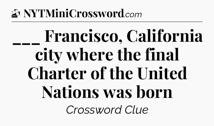 ___ Francisco, California city where the final Charter of the United Nations was born - Daily Themed Classic Crossword