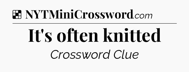 Solution: It's often knitted - NYT Crossword