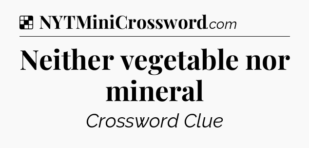 Solution: Neither vegetable nor mineral - NYT Crossword