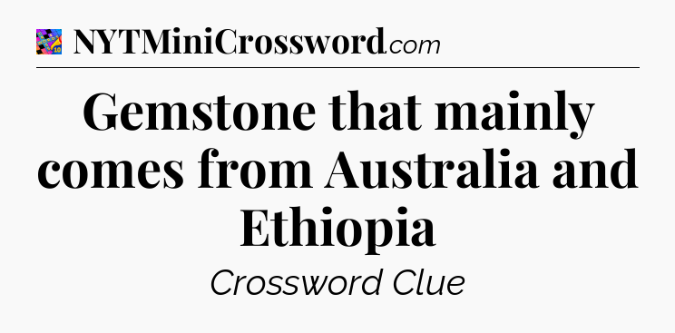 Gemstone that mainly comes from Australia and Ethiopia Crossword Clue