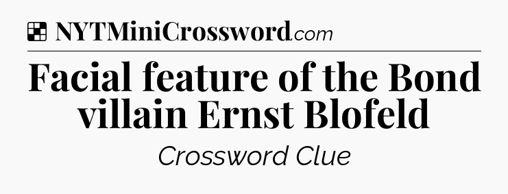 Solution: Facial feature of the Bond villain Ernst Blofeld - NYT Crossword
