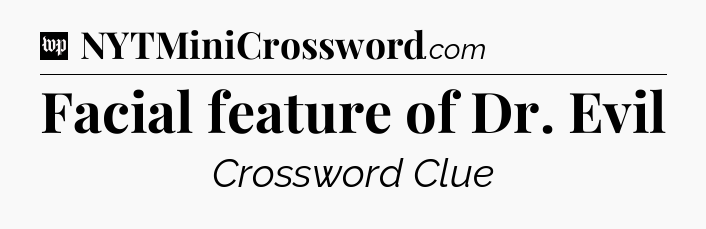 Facial feature of Dr. Evil Crossword Clue