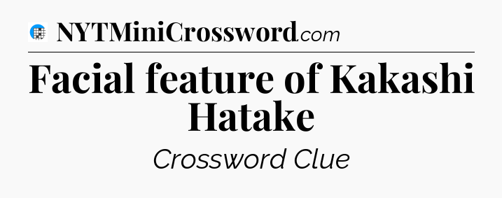 Facial feature of Kakashi Hatake Crossword Clue