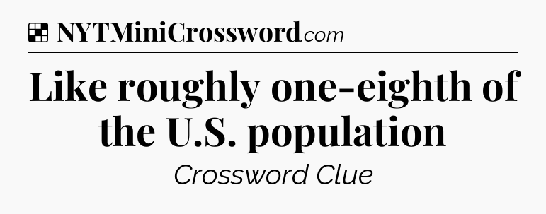 Solution: Like roughly one-eighth of the U.S. population - NYT Crossword