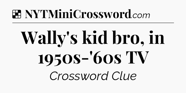 Solution: Wally's kid bro, in 1950s-'60s TV - NYT Crossword