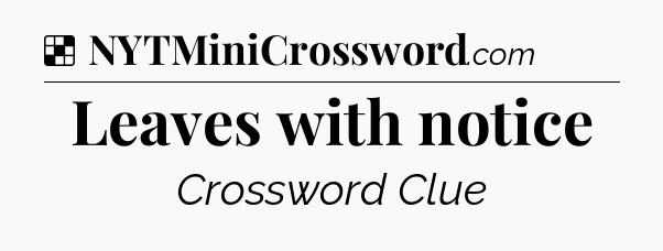 Solution: Leaves with notice - NYT Crossword