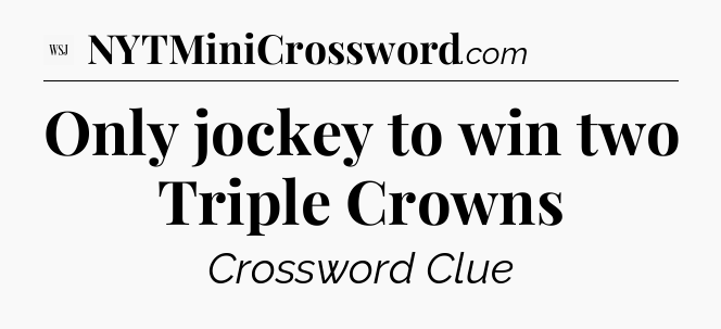 Only jockey to win two Triple Crowns - WSJ Crossword