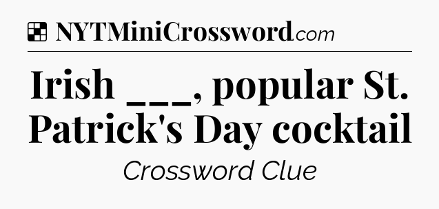 Solution: Irish ___, popular St. Patrick's Day cocktail - NYT Crossword