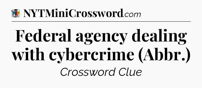 Federal agency dealing with cybercrime (Abbr.) Crossword Clue