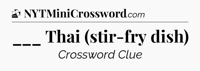 ___ Thai (stir-fry dish) - Daily Themed Classic Crossword