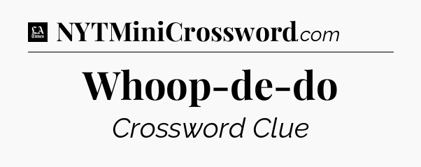 Whoop-de-do - LA Times Crossword