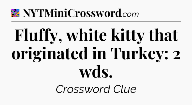 Fluffy, white kitty that originated in Turkey: 2 wds Crossword Clue