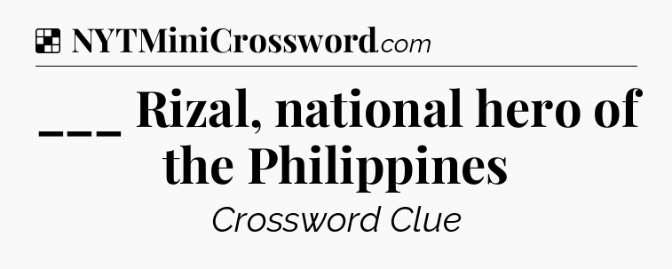 Solution: ___ Rizal, national hero of the Philippines - NYT Crossword