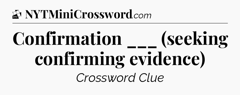 Confirmation ___ (seeking confirming evidence) - Daily Themed Classic Crossword