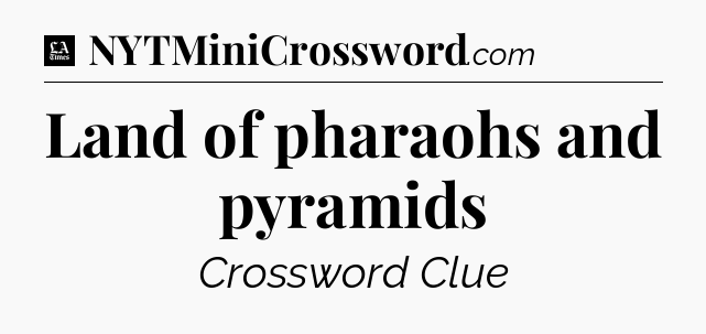 Land of pharaohs and pyramids - LA Times Crossword