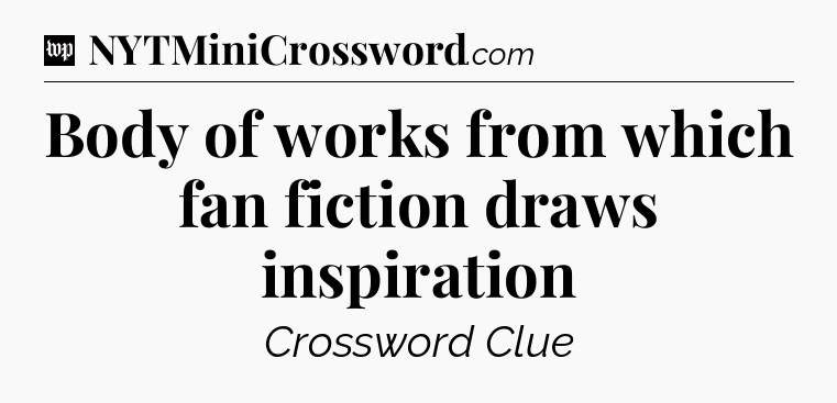 Body of works from which fan fiction draws inspiration Crossword Clue