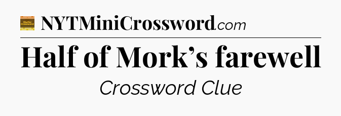 Half of Mork’s farewell - Eugene Sheffer Crossword