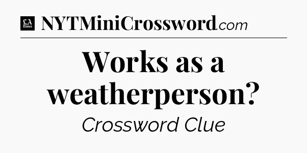 Works as a weatherperson - LA Times Crossword
