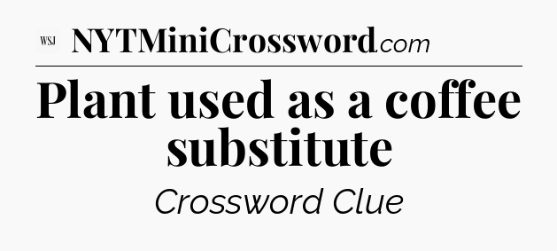 Plant used as a coffee substitute - WSJ Crossword