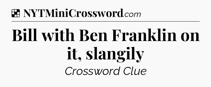 Solution: Bill with Ben Franklin on it, slangily - NYT Crossword