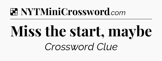 Solution: Miss the start, maybe - NYT Crossword