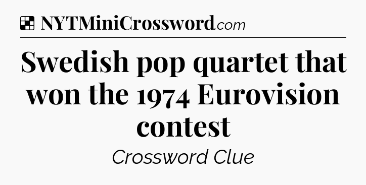 Solution: Swedish pop quartet that won the 1974 Eurovision contest - NYT Crossword
