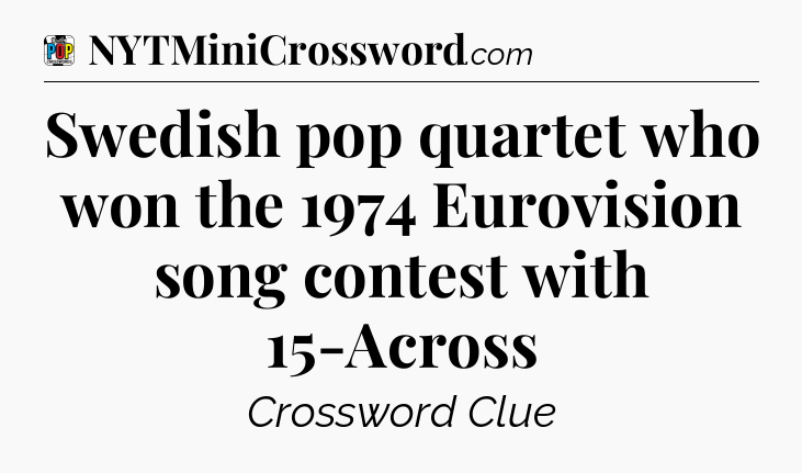 Swedish pop quartet who won the 1974 Eurovision song contest with 15-Across Crossword Clue