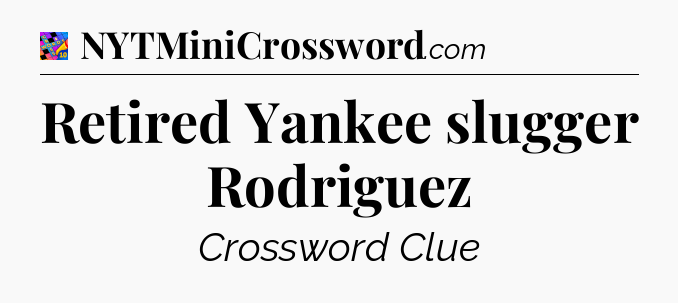 Retired Yankee slugger Rodriguez Crossword Clue