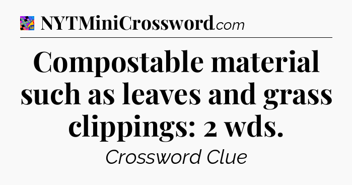 Compostable material such as leaves and grass clippings: 2 wds Crossword Clue
