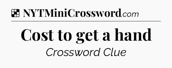 Solution: Cost to get a hand - NYT Crossword