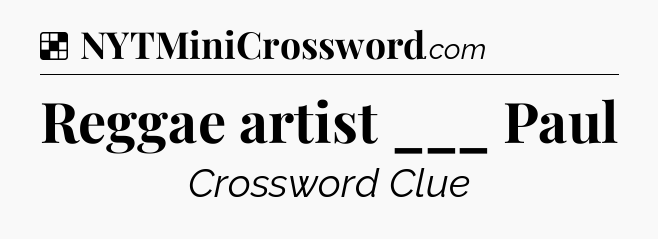 Solution: Reggae artist ___ Paul - NYT Crossword