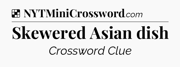 Solution: Skewered Asian dish - NYT Crossword