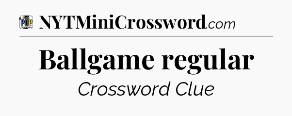 Ballgame regular Crossword Clue
