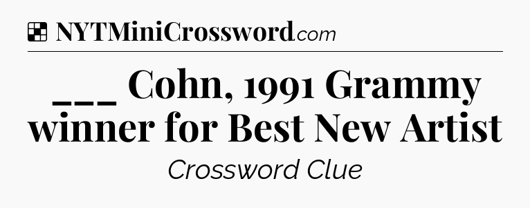 Solution: ___ Cohn, 1991 Grammy winner for Best New Artist - NYT Crossword