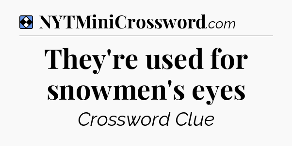 Solution: They're used for snowmen's eyes - NYT Mini Crossword