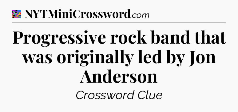 Progressive rock band that was originally led by Jon Anderson Crossword Clue