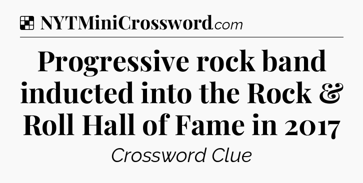 Solution: Progressive rock band inducted into the Rock & Roll Hall of Fame in 2017 - NYT Crossword