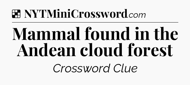 Solution: Mammal found in the Andean cloud forest - NYT Crossword