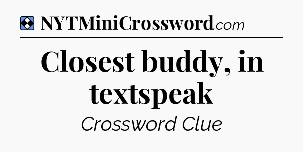Solution: Closest buddy, in textspeak - NYT Mini Crossword